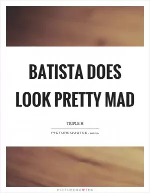 Batista does look pretty mad Picture Quote #1