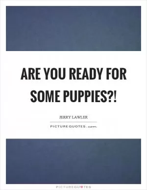 Are you ready for some puppies?! Picture Quote #1