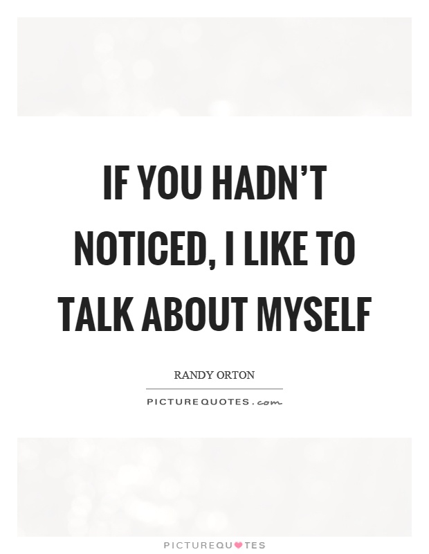 If you hadn't noticed, I like to talk about myself Picture Quote #1