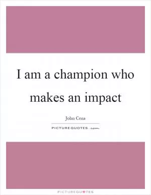 I am a champion who makes an impact Picture Quote #1