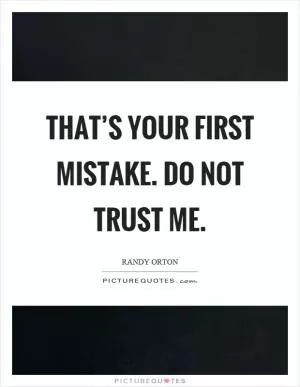 That’s your first mistake. Do not trust me Picture Quote #1