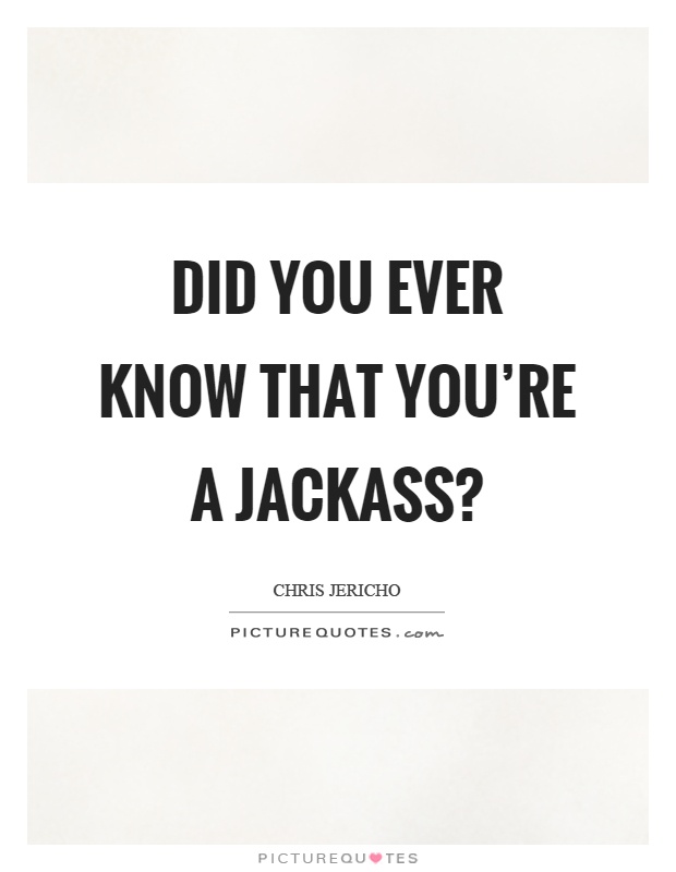 Did you ever know that you're a jackass? Picture Quote #1