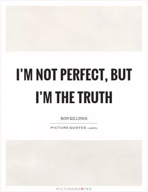 I’m not perfect, but I’m the truth Picture Quote #1