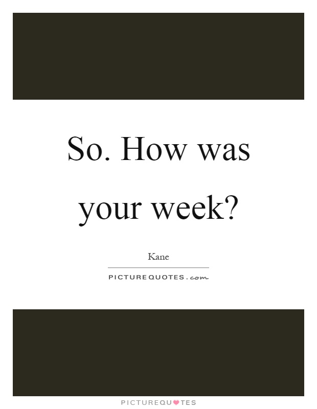 So. How was your week? Picture Quote #1