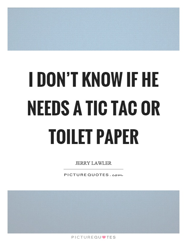 I don't know if he needs a tic tac or toilet paper Picture Quote #1