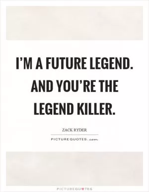 I’m a future legend. And you’re the legend killer Picture Quote #1