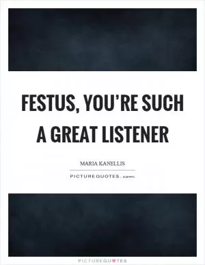 Festus, you’re such a great listener Picture Quote #1