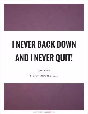I never back down and I never quit! Picture Quote #1