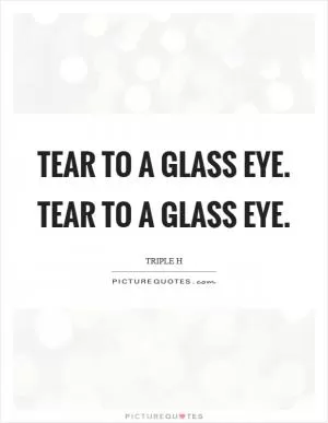 Tear to a glass eye. Tear to a glass eye Picture Quote #1