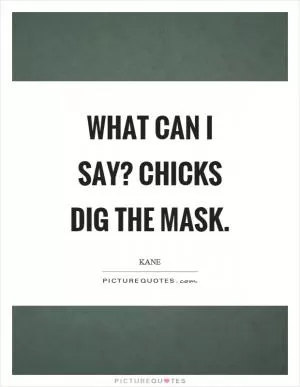 What can I say? Chicks dig the mask Picture Quote #1