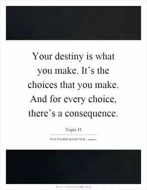 Your destiny is what you make. It’s the choices that you make. And for every choice, there’s a consequence Picture Quote #1