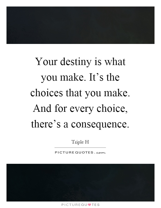 Your destiny is what you make. It's the choices that you make. And for every choice, there's a consequence Picture Quote #1