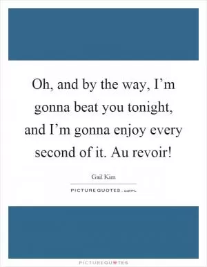 Oh, and by the way, I’m gonna beat you tonight, and I’m gonna enjoy every second of it. Au revoir! Picture Quote #1