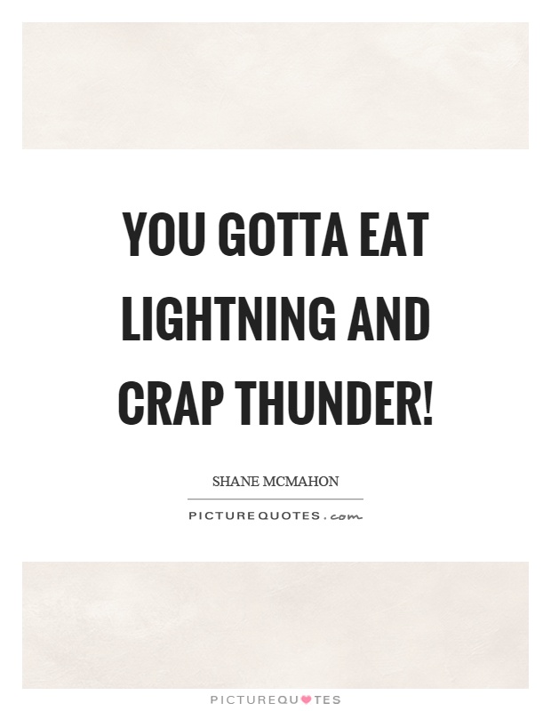You gotta eat lightning and crap thunder! Picture Quote #1