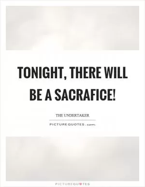 Tonight, there will be a sacrafice! Picture Quote #1