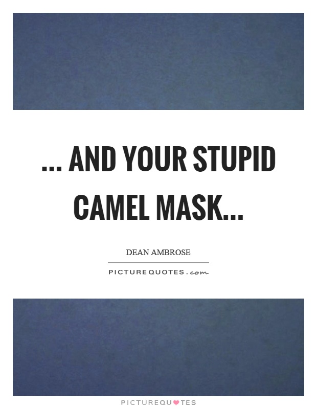 ... and your stupid camel mask Picture Quote #1