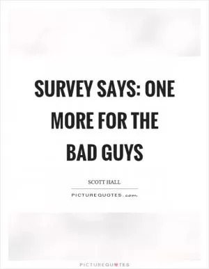 Survey says: one more for the bad guys Picture Quote #1