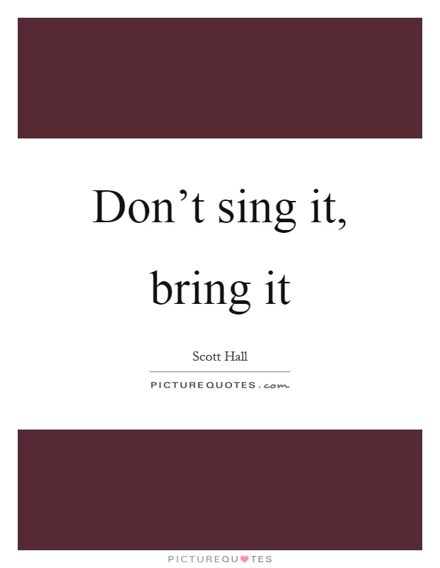 Don't sing it, bring it Picture Quote #1