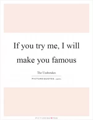 If you try me, I will make you famous Picture Quote #1