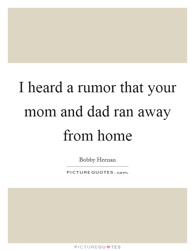 I heard a rumor that your mom and dad ran away from home Picture Quote #1