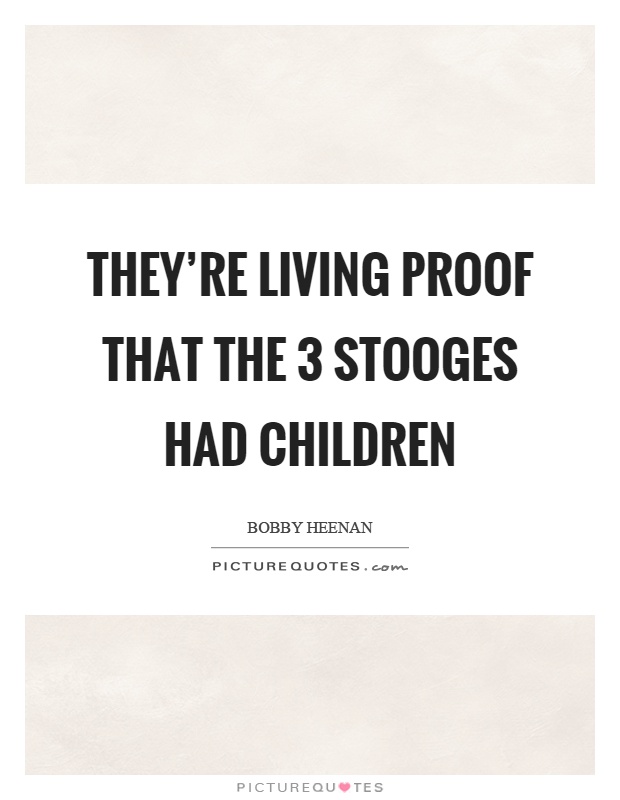 They're living proof that the 3 stooges had children Picture Quote #1