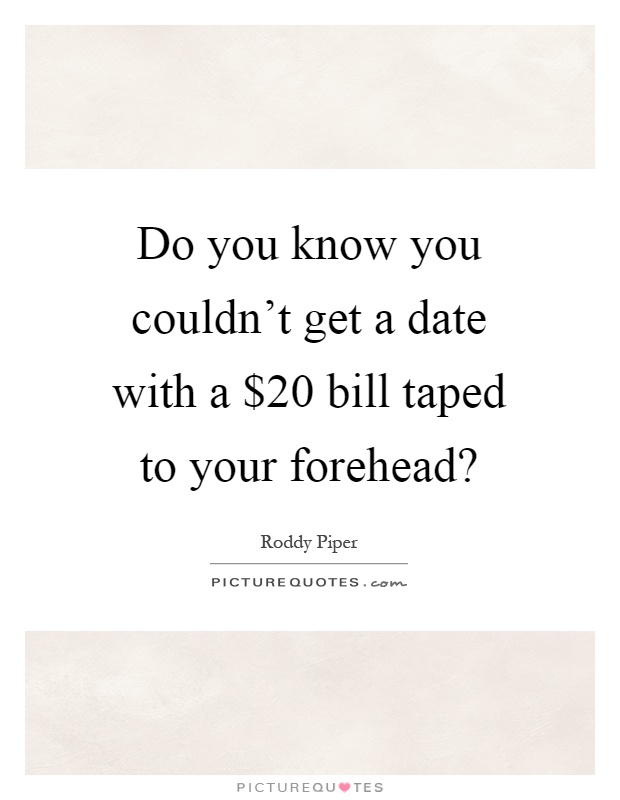 Do you know you couldn't get a date with a $20 bill taped to your forehead? Picture Quote #1
