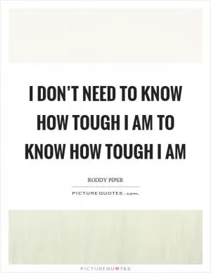 I don’t need to know how tough I am to know how tough I am Picture Quote #1