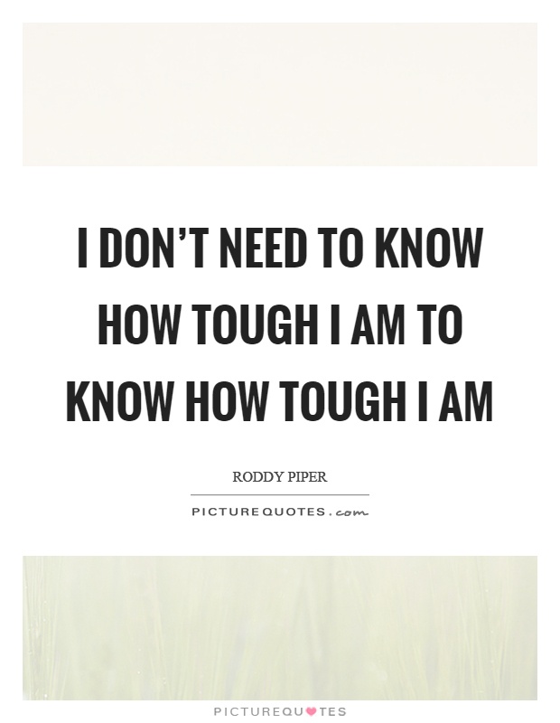 I don't need to know how tough I am to know how tough I am Picture Quote #1