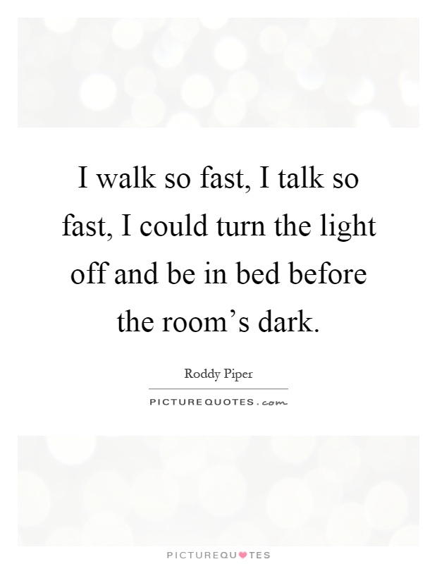 I walk so fast, I talk so fast, I could turn the light off and be in bed before the room's dark Picture Quote #1