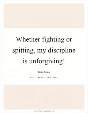 Whether fighting or spitting, my discipline is unforgiving! Picture Quote #1