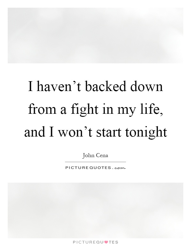 I haven't backed down from a fight in my life, and I won't start tonight Picture Quote #1