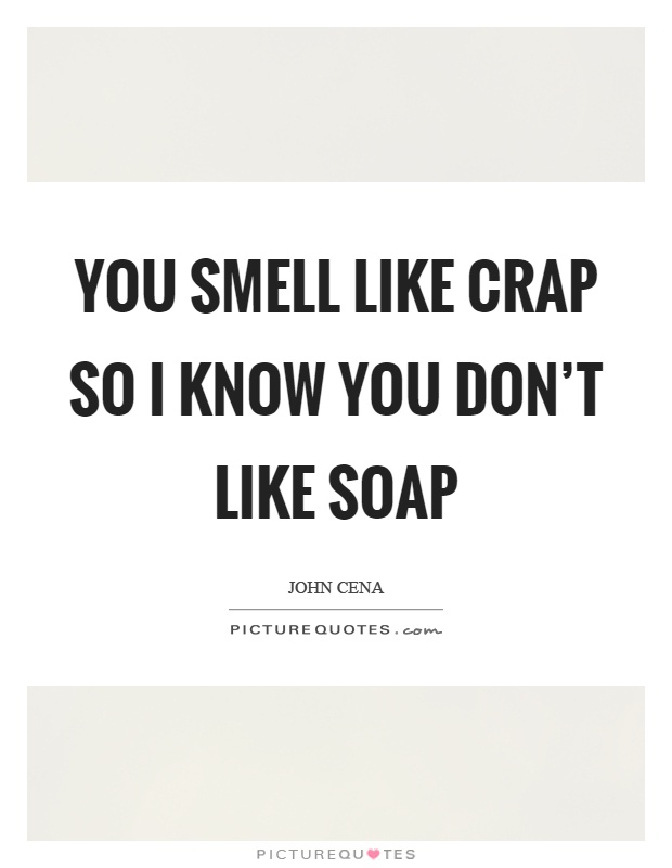 You smell like crap so I know you don't like soap Picture Quote #1