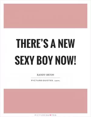 There’s a new sexy boy now! Picture Quote #1