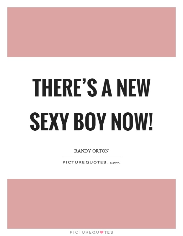 There's a new sexy boy now! Picture Quote #1