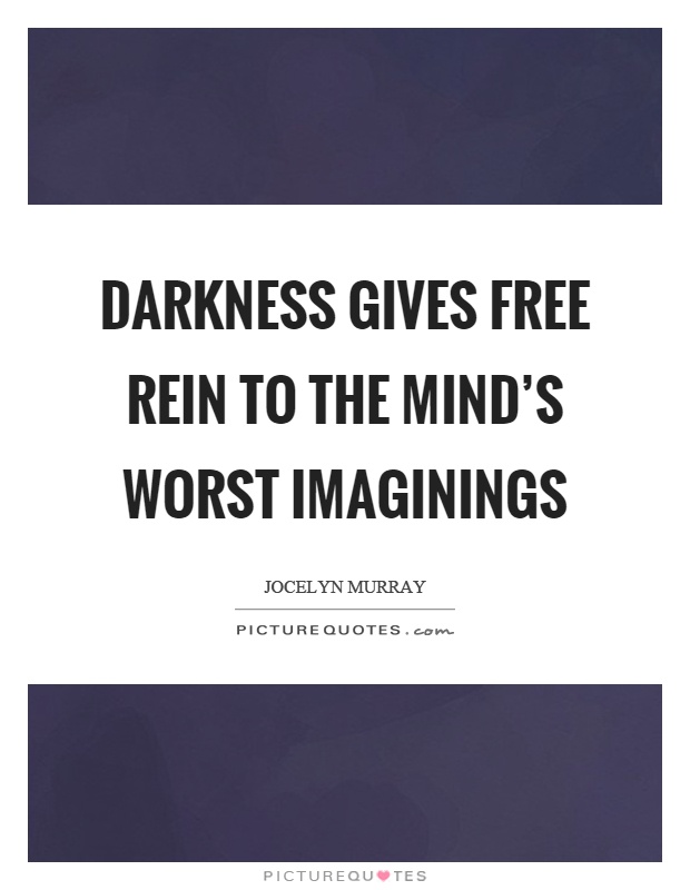 Darkness gives free rein to the mind's worst imaginings Picture Quote #1