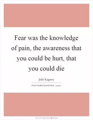 Fear was the knowledge of pain, the awareness that you could be hurt, that you could die Picture Quote #1
