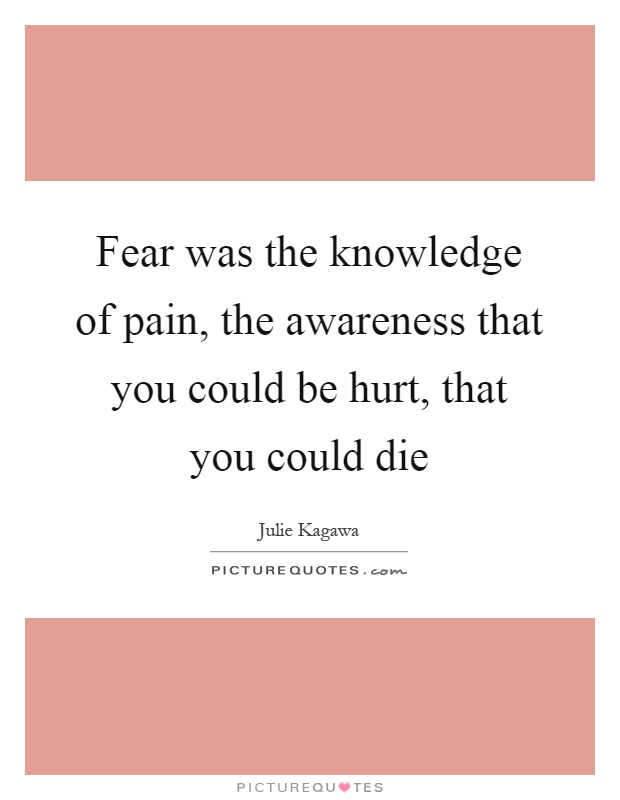 Fear was the knowledge of pain, the awareness that you could be hurt, that you could die Picture Quote #1