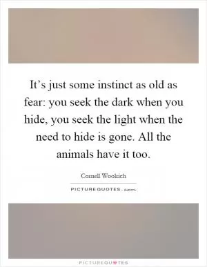 It’s just some instinct as old as fear: you seek the dark when you hide, you seek the light when the need to hide is gone. All the animals have it too Picture Quote #1