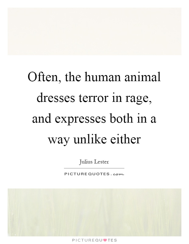 Often, the human animal dresses terror in rage, and expresses both in a way unlike either Picture Quote #1