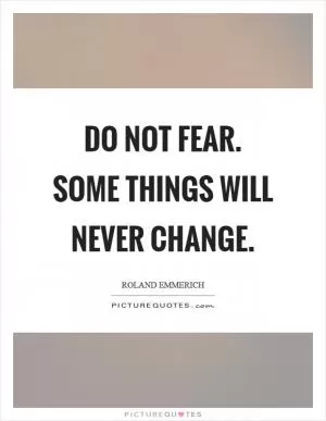 Do not fear. Some things will never change Picture Quote #1