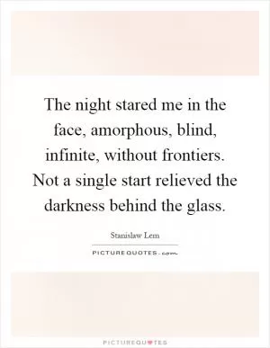 The night stared me in the face, amorphous, blind, infinite, without frontiers. Not a single start relieved the darkness behind the glass Picture Quote #1