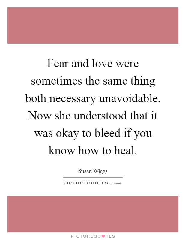 Fear and love were sometimes the same thing both necessary unavoidable. Now she understood that it was okay to bleed if you know how to heal Picture Quote #1