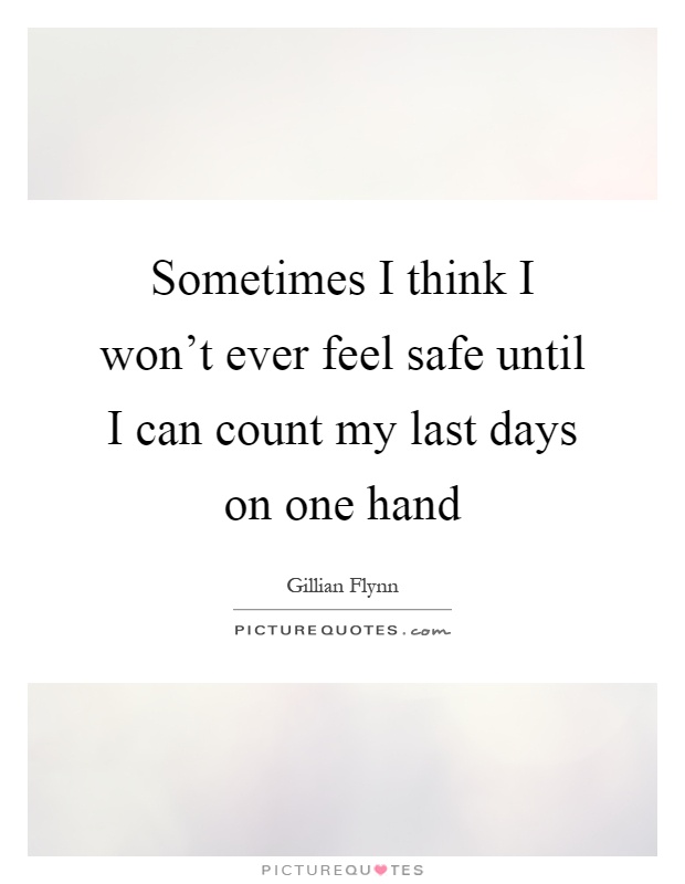Sometimes I think I won't ever feel safe until I can count my last days on one hand Picture Quote #1