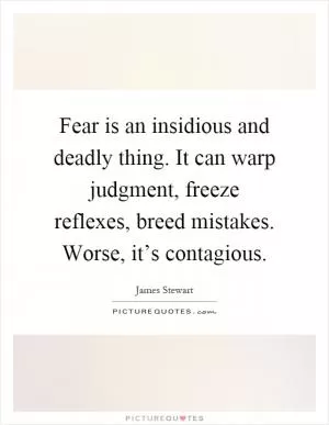 Fear is an insidious and deadly thing. It can warp judgment, freeze reflexes, breed mistakes. Worse, it’s contagious Picture Quote #1