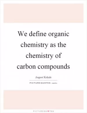 We define organic chemistry as the chemistry of carbon compounds Picture Quote #1