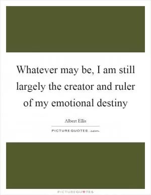 Whatever may be, I am still largely the creator and ruler of my emotional destiny Picture Quote #1