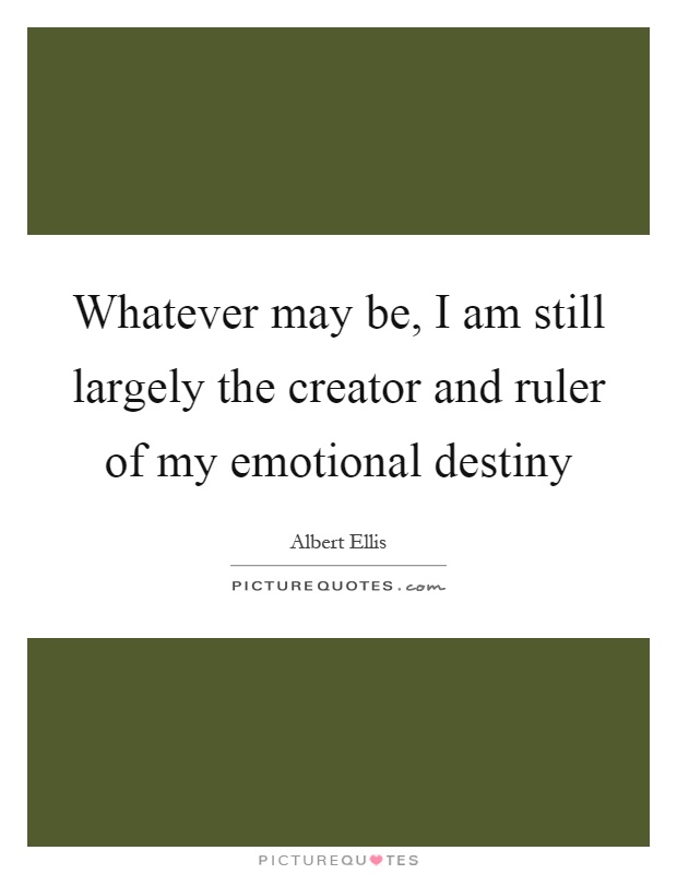Whatever may be, I am still largely the creator and ruler of my emotional destiny Picture Quote #1