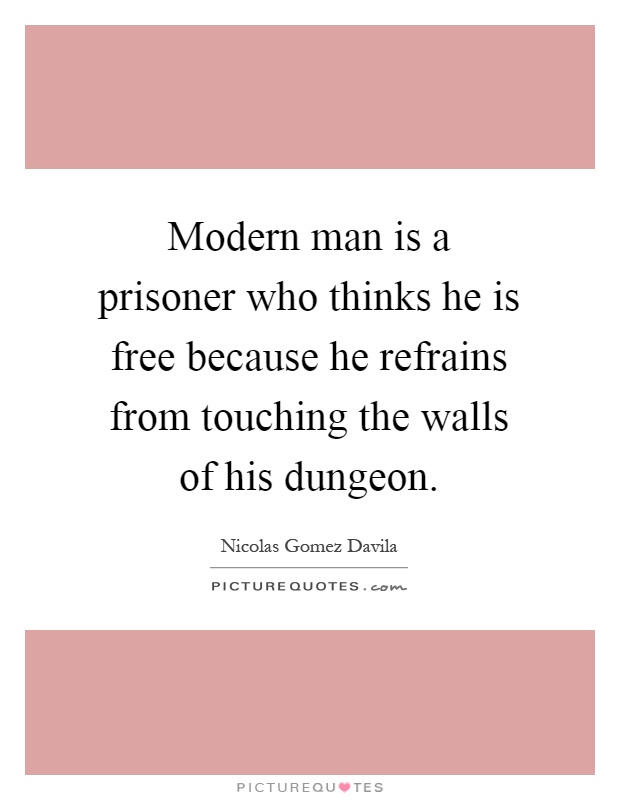 Modern man is a prisoner who thinks he is free because he refrains from touching the walls of his dungeon Picture Quote #1