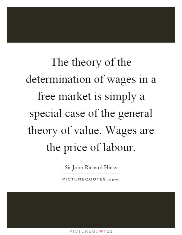The theory of the determination of wages in a free market is simply a special case of the general theory of value. Wages are the price of labour Picture Quote #1