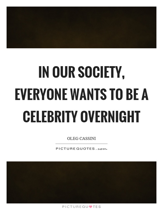 In our society, everyone wants to be a celebrity overnight Picture Quote #1